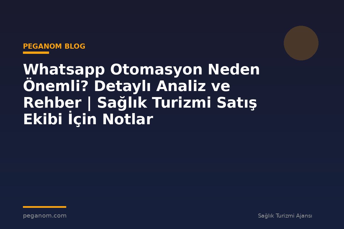 Whatsapp Otomasyon Neden Önemli? Detaylı Analiz ve Rehber | Sağlık Turizmi Satış Ekibi İçin Notlar