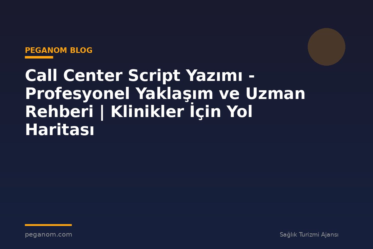 Call Center Script Yazımı - Profesyonel Yaklaşım ve Uzman Rehberi | Klinikler İçin Yol Haritası
