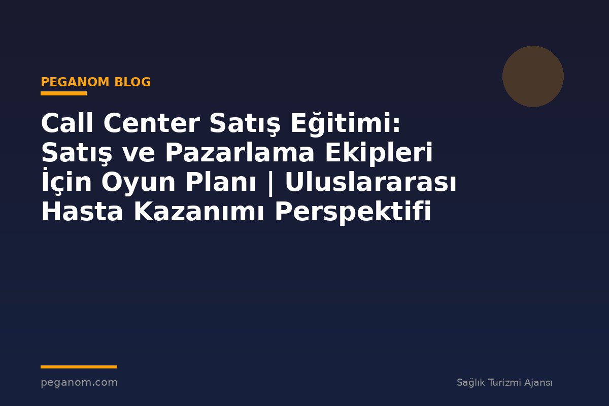 Call Center Satış Eğitimi: Satış ve Pazarlama Ekipleri İçin Oyun Planı | Uluslararası Hasta Kazanımı Perspektifi