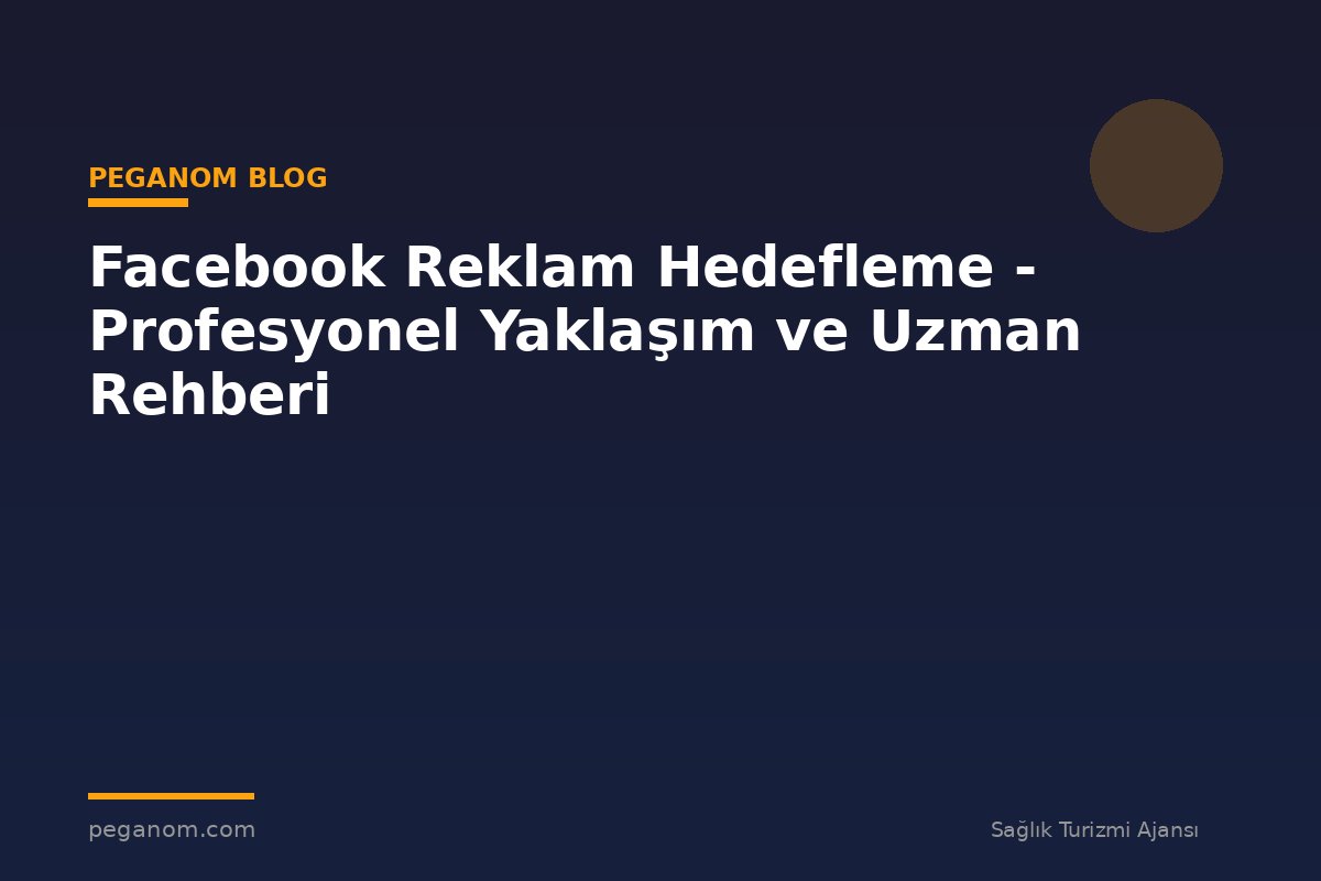Facebook Reklam Hedefleme - Profesyonel Yaklaşım ve Uzman Rehberi