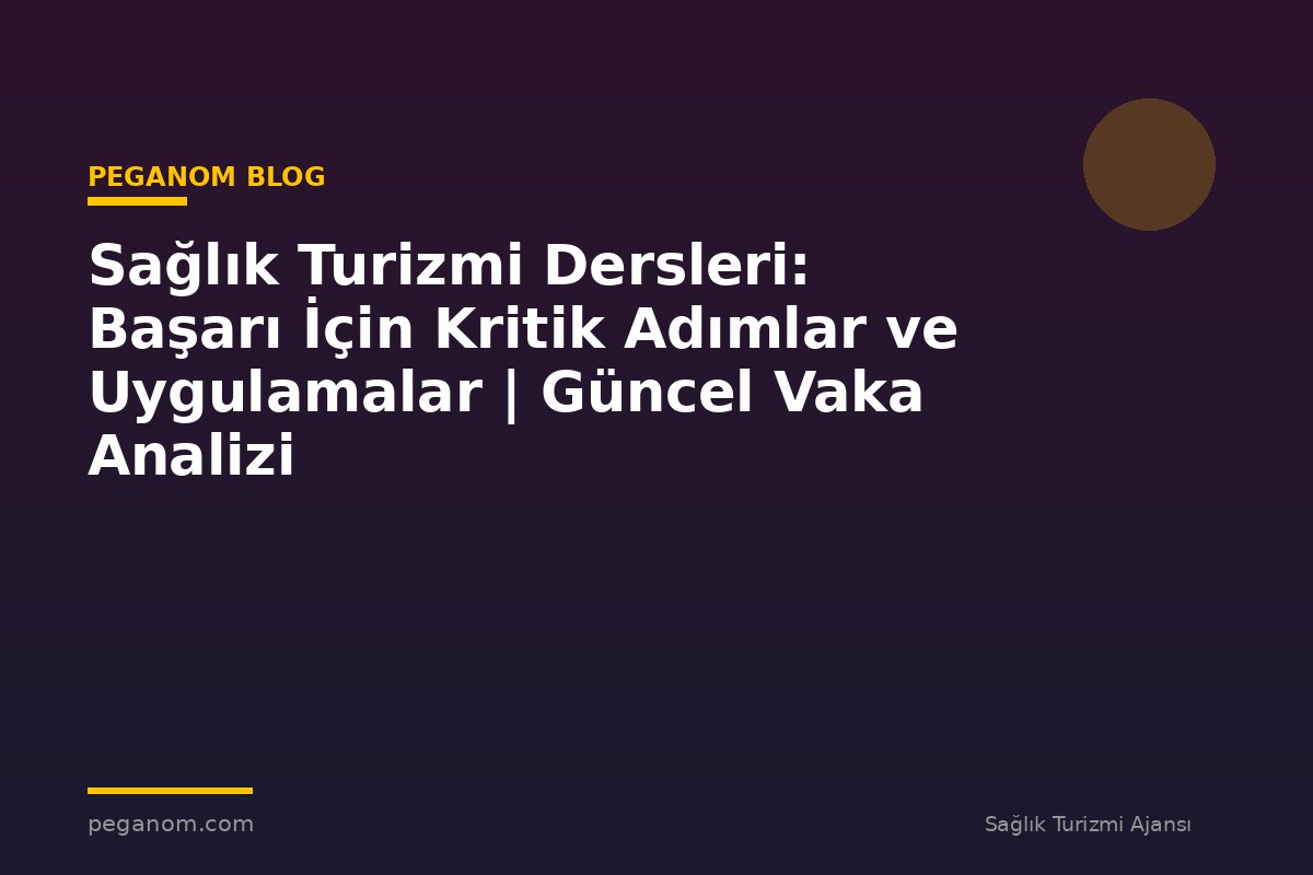 Sağlık Turizmi Dersleri: Başarı İçin Kritik Adımlar ve Uygulamalar | Güncel Vaka Analizi