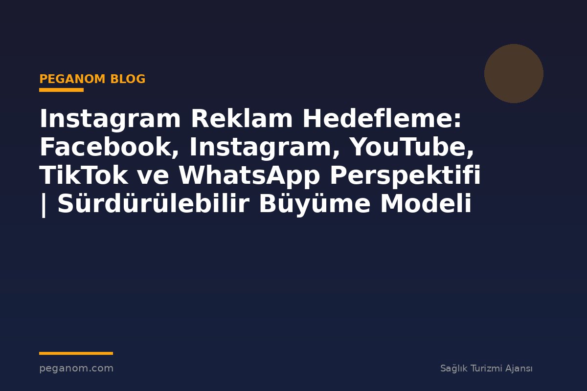 Instagram Reklam Hedefleme: Facebook, Instagram, YouTube, TikTok ve WhatsApp Perspektifi | Sürdürülebilir Büyüme Modeli