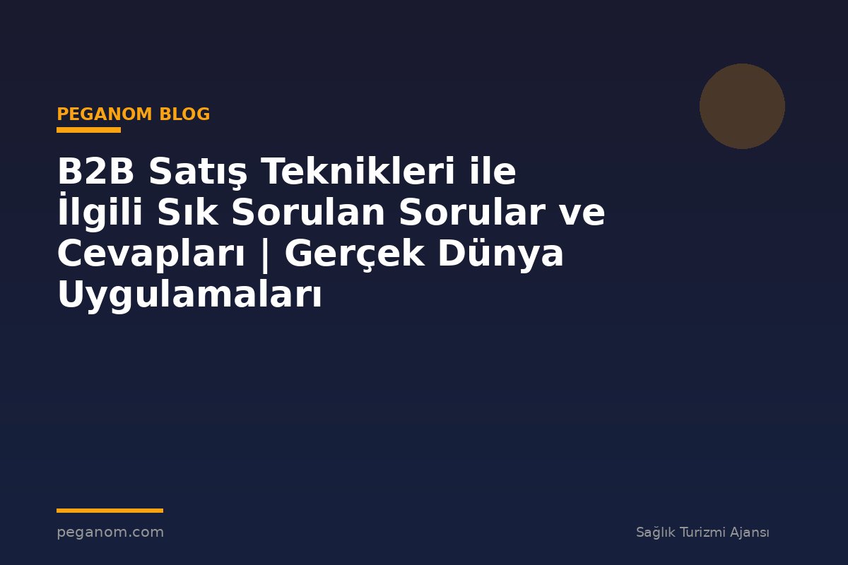 B2B Satış Teknikleri ile İlgili Sık Sorulan Sorular ve Cevapları | Gerçek Dünya Uygulamaları