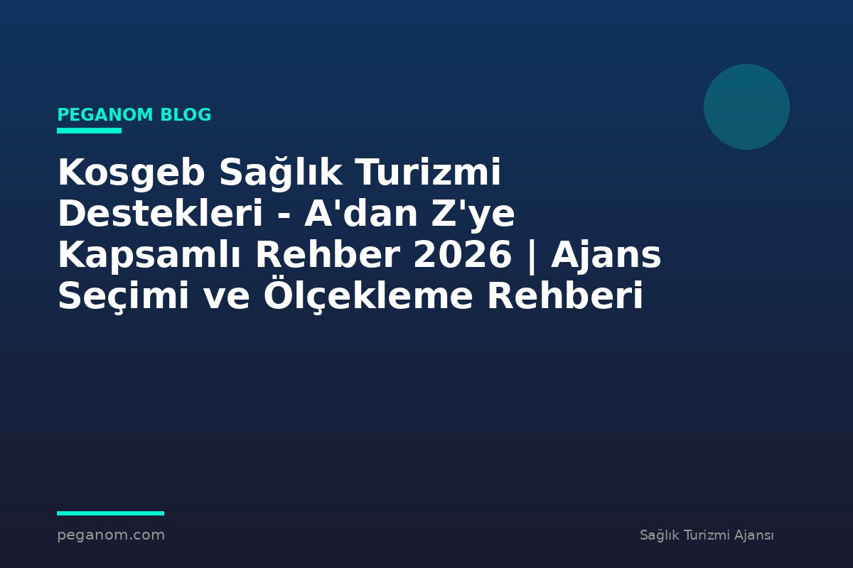 Kosgeb Sağlık Turizmi Destekleri - A'dan Z'ye Kapsamlı Rehber 2026 | Ajans Seçimi ve Ölçekleme Rehberi