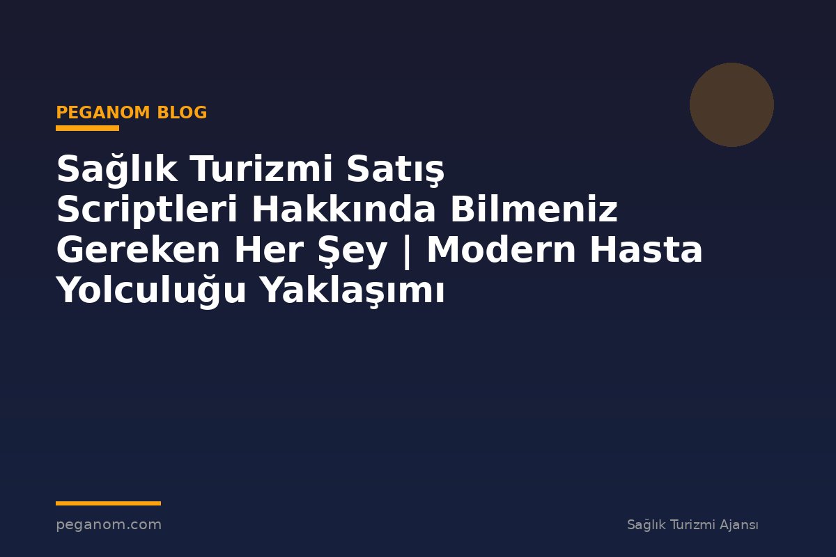 Sağlık Turizmi Satış Scriptleri Hakkında Bilmeniz Gereken Her Şey | Modern Hasta Yolculuğu Yaklaşımı
