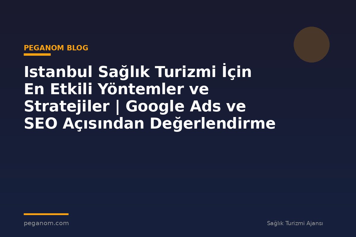 Istanbul Sağlık Turizmi İçin En Etkili Yöntemler ve Stratejiler | Google Ads ve SEO Açısından Değerlendirme