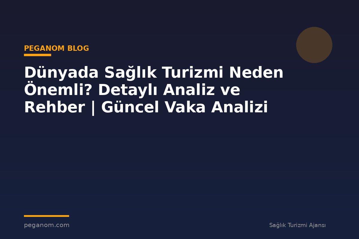 Dünyada Sağlık Turizmi Neden Önemli? Detaylı Analiz ve Rehber | Güncel Vaka Analizi
