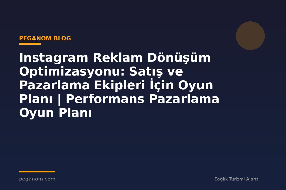 Instagram Reklam Dönüşüm Optimizasyonu: Satış ve Pazarlama Ekipleri İçin Oyun Planı | Performans Pazarlama Oyun Planı
