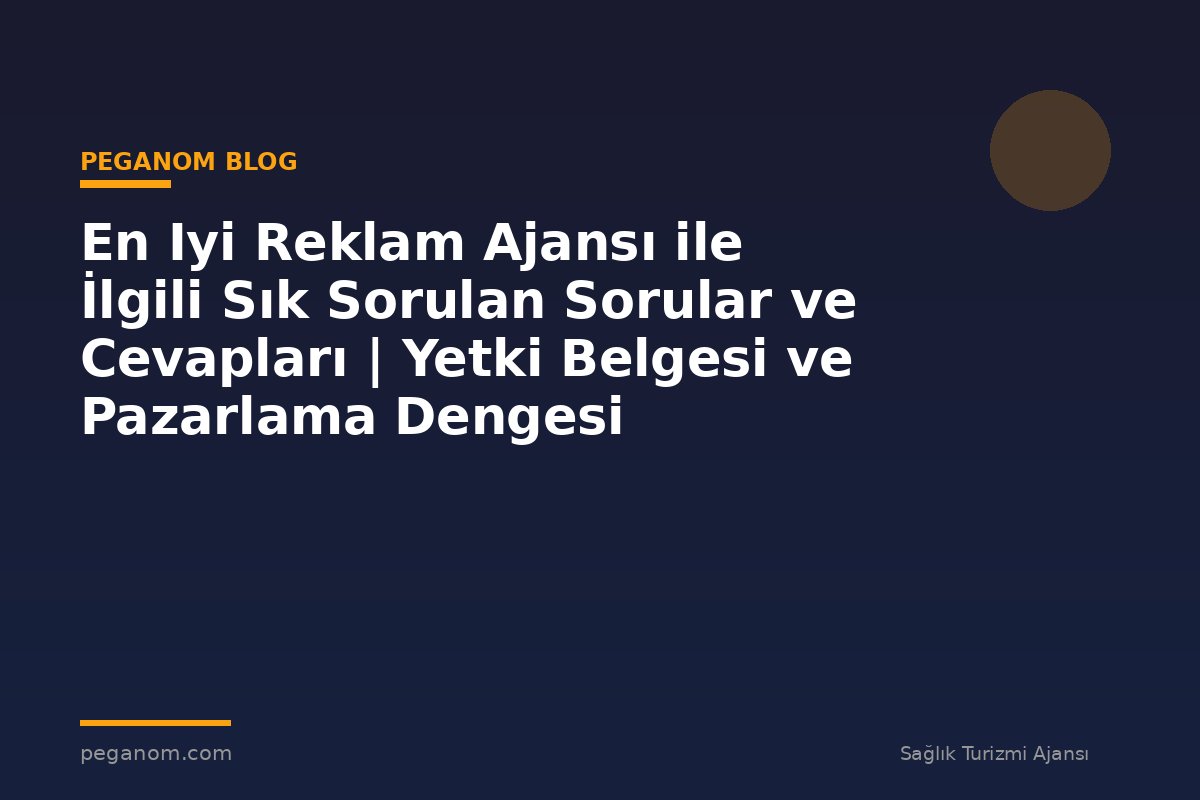 En Iyi Reklam Ajansı ile İlgili Sık Sorulan Sorular ve Cevapları | Yetki Belgesi ve Pazarlama Dengesi