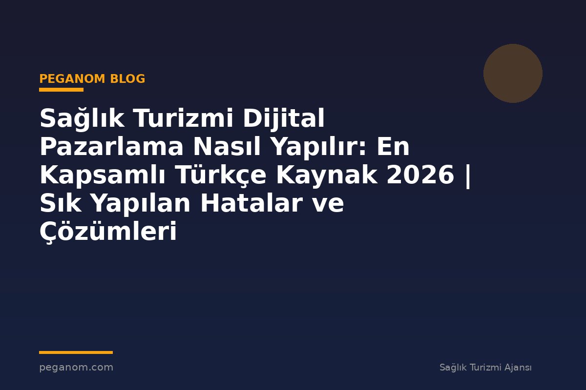 Sağlık Turizmi Dijital Pazarlama Nasıl Yapılır: En Kapsamlı Türkçe Kaynak 2026 | Sık Yapılan Hatalar ve Çözümleri