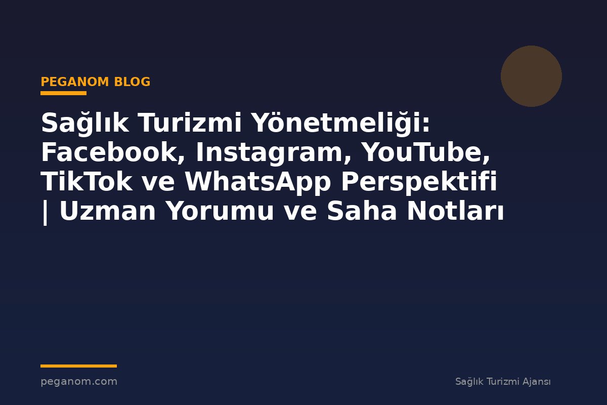 Sağlık Turizmi Yönetmeliği: Facebook, Instagram, YouTube, TikTok ve WhatsApp Perspektifi | Uzman Yorumu ve Saha Notları