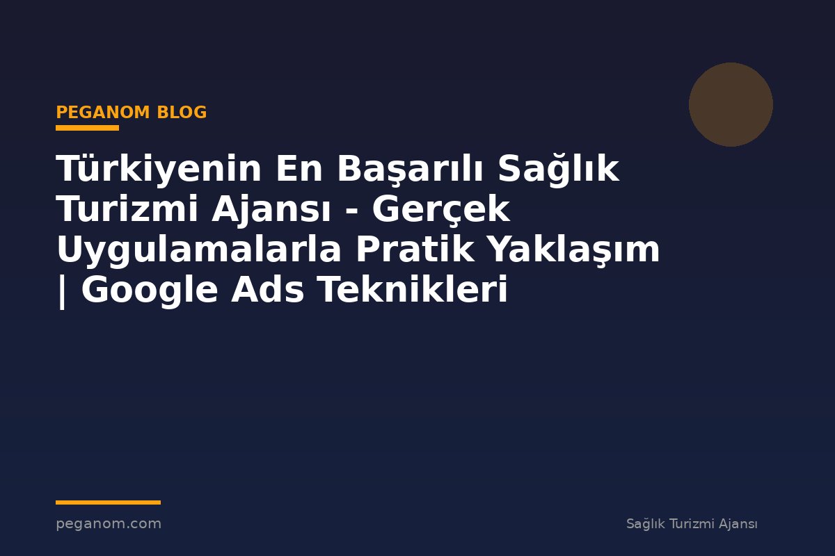 Türkiyenin En Başarılı Sağlık Turizmi Ajansı - Gerçek Uygulamalarla Pratik Yaklaşım | Google Ads Teknikleri