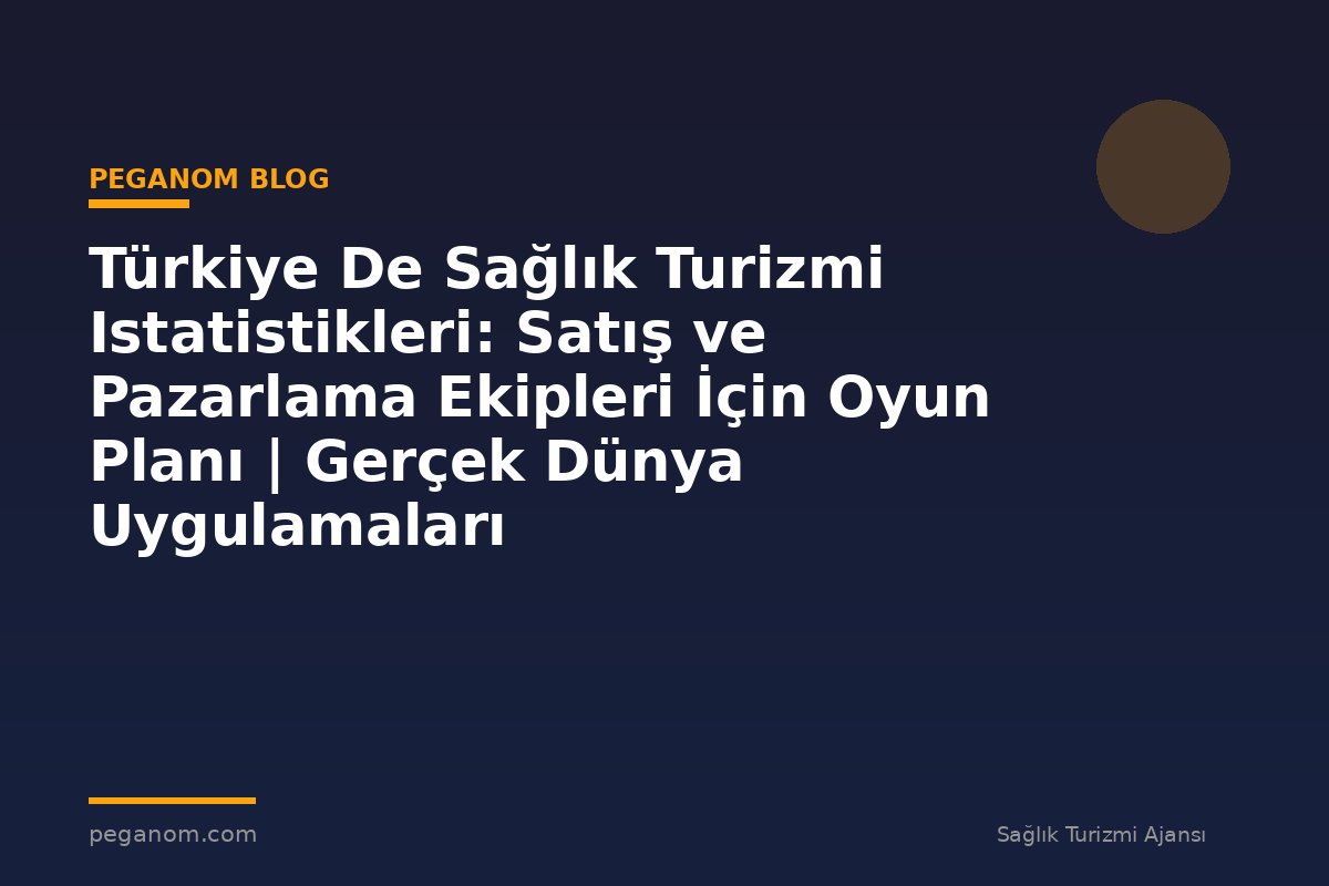 Türkiye De Sağlık Turizmi Istatistikleri: Satış ve Pazarlama Ekipleri İçin Oyun Planı | Gerçek Dünya Uygulamaları