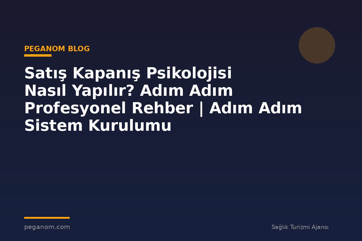 Satış Kapanış Psikolojisi Nasıl Yapılır? Adım Adım Profesyonel Rehber | Adım Adım Sistem Kurulumu