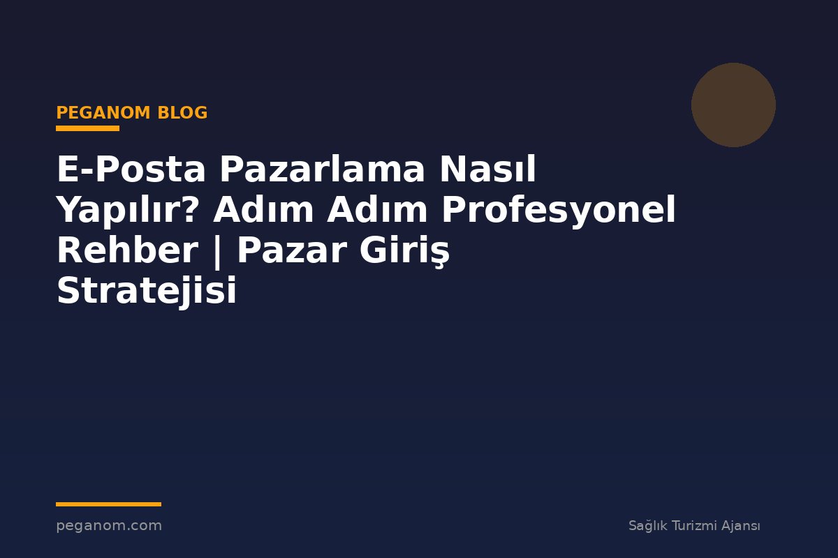 E-Posta Pazarlama Nasıl Yapılır? Adım Adım Profesyonel Rehber | Pazar Giriş Stratejisi