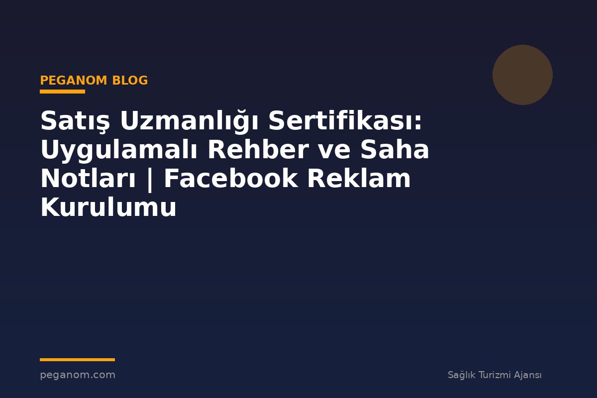 Satış Uzmanlığı Sertifikası: Uygulamalı Rehber ve Saha Notları | Facebook Reklam Kurulumu
