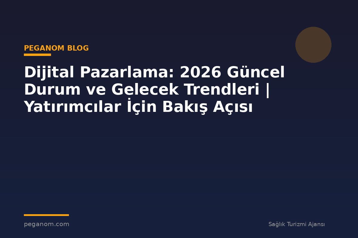 Dijital Pazarlama: 2026 Güncel Durum ve Gelecek Trendleri | Yatırımcılar İçin Bakış Açısı