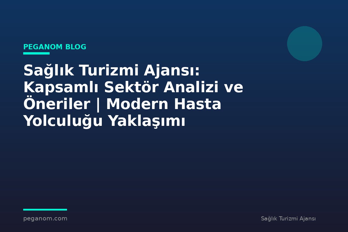 Sağlık Turizmi Ajansı: Kapsamlı Sektör Analizi ve Öneriler | Modern Hasta Yolculuğu Yaklaşımı