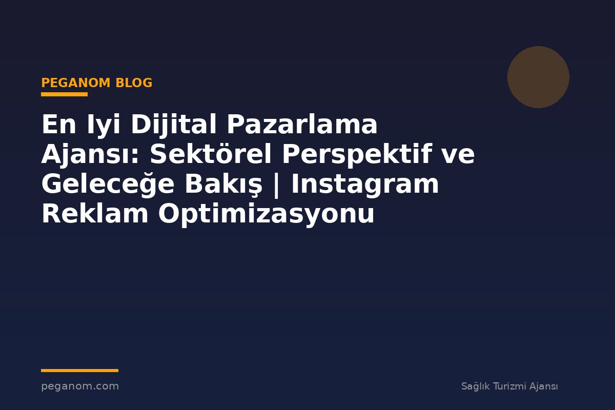 En Iyi Dijital Pazarlama Ajansı: Sektörel Perspektif ve Geleceğe Bakış | Instagram Reklam Optimizasyonu