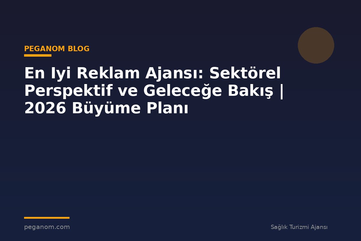 En Iyi Reklam Ajansı: Sektörel Perspektif ve Geleceğe Bakış | 2026 Büyüme Planı