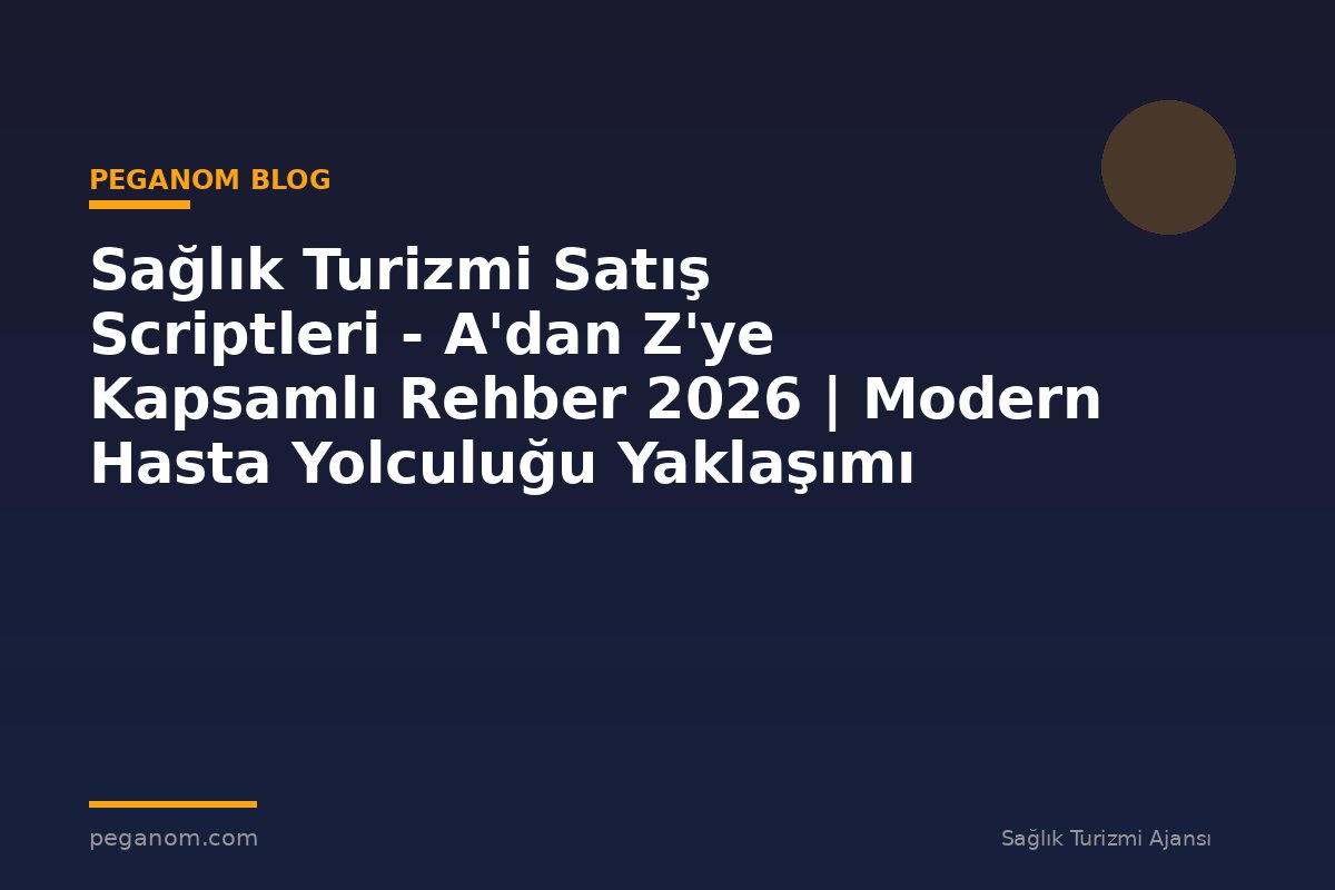Sağlık Turizmi Satış Scriptleri - A'dan Z'ye Kapsamlı Rehber 2026 | Modern Hasta Yolculuğu Yaklaşımı
