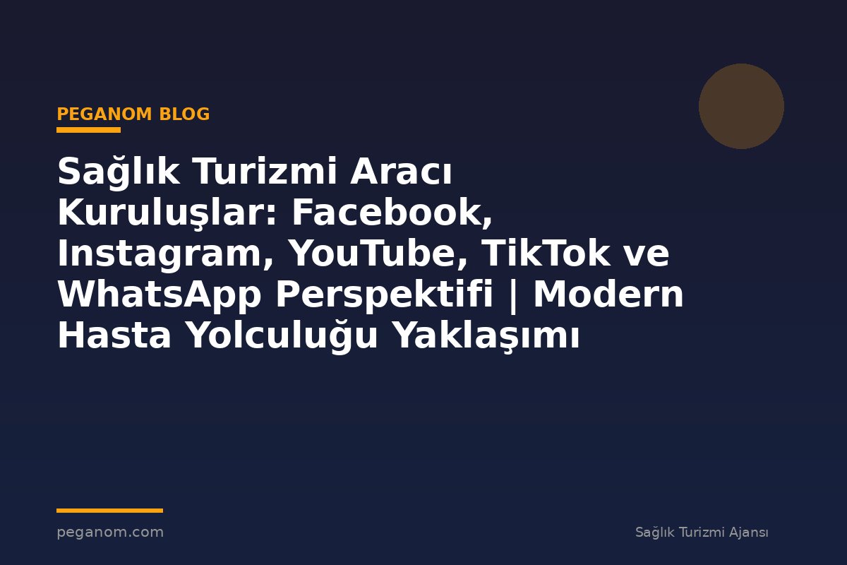 Sağlık Turizmi Aracı Kuruluşlar: Facebook, Instagram, YouTube, TikTok ve WhatsApp Perspektifi | Modern Hasta Yolculuğu Yaklaşımı