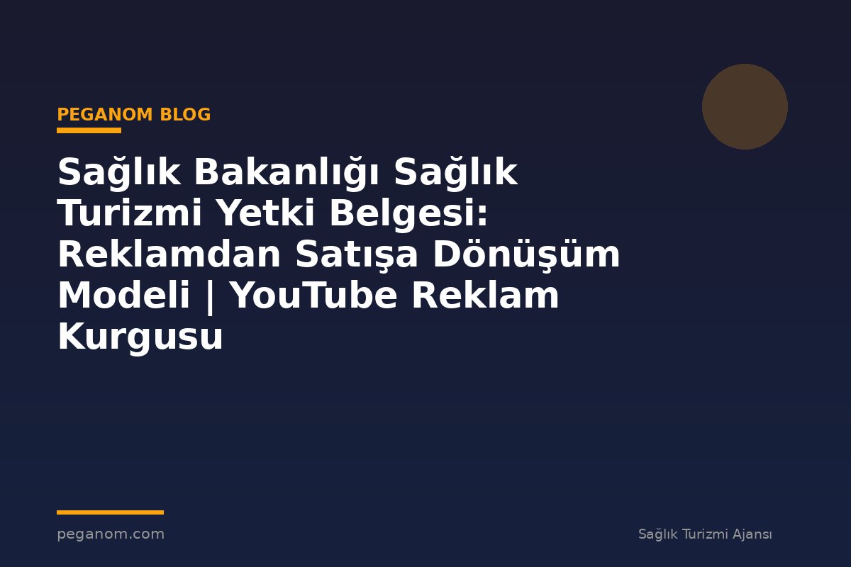 Sağlık Bakanlığı Sağlık Turizmi Yetki Belgesi: Reklamdan Satışa Dönüşüm Modeli | YouTube Reklam Kurgusu