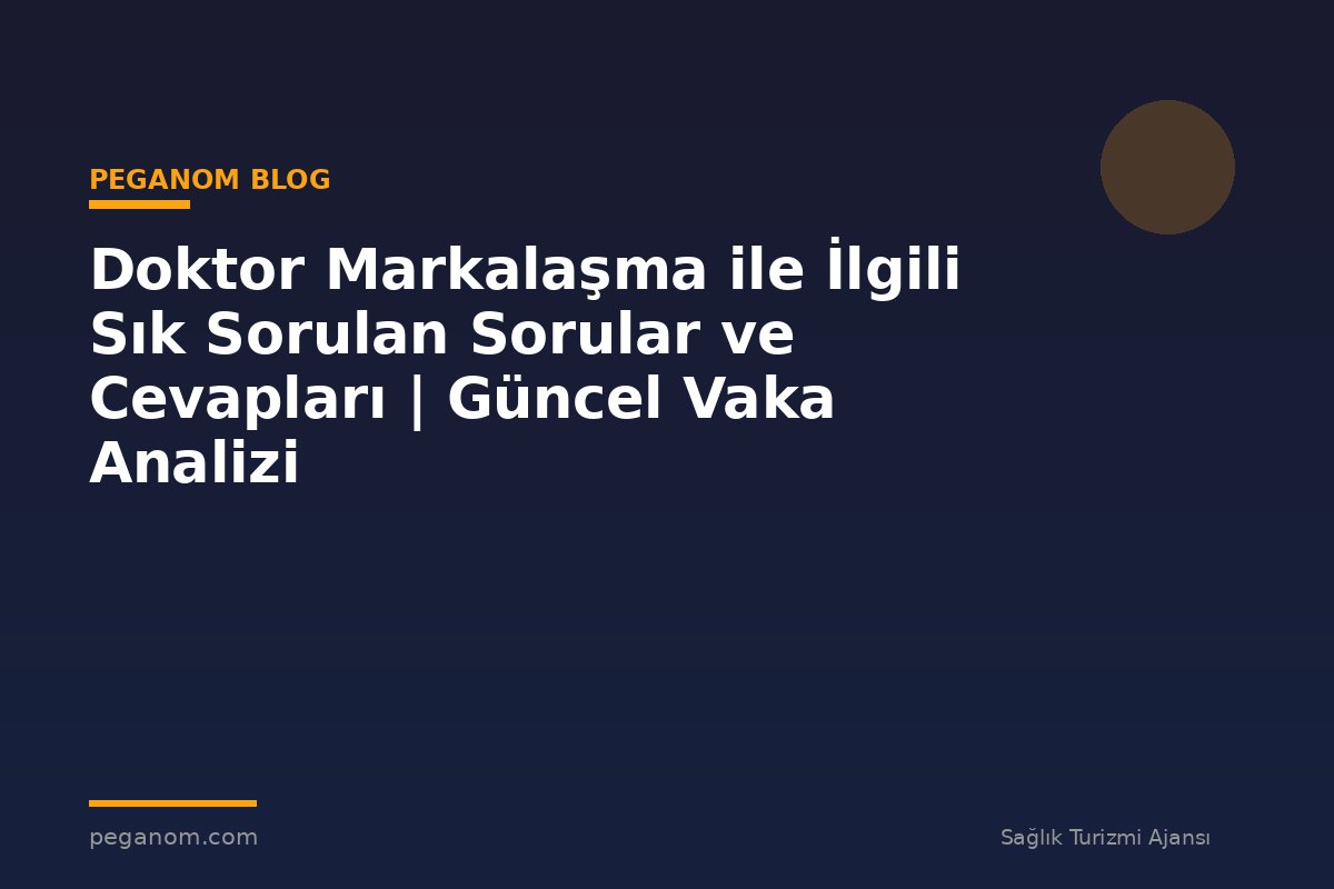 Doktor Markalaşma ile İlgili Sık Sorulan Sorular ve Cevapları | Güncel Vaka Analizi