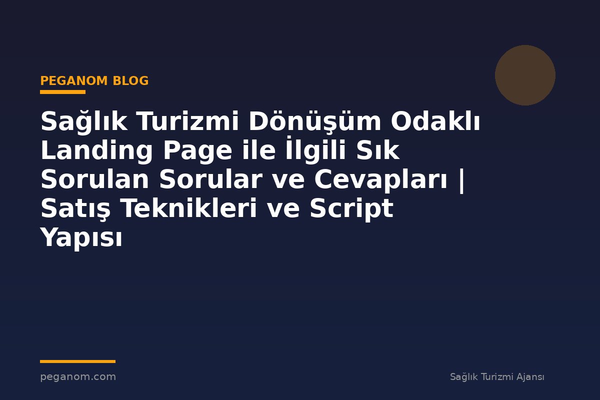 Sağlık Turizmi Dönüşüm Odaklı Landing Page ile İlgili Sık Sorulan Sorular ve Cevapları | Satış Teknikleri ve Script Yapısı