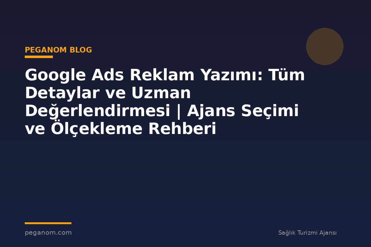 Google Ads Reklam Yazımı: Tüm Detaylar ve Uzman Değerlendirmesi | Ajans Seçimi ve Ölçekleme Rehberi