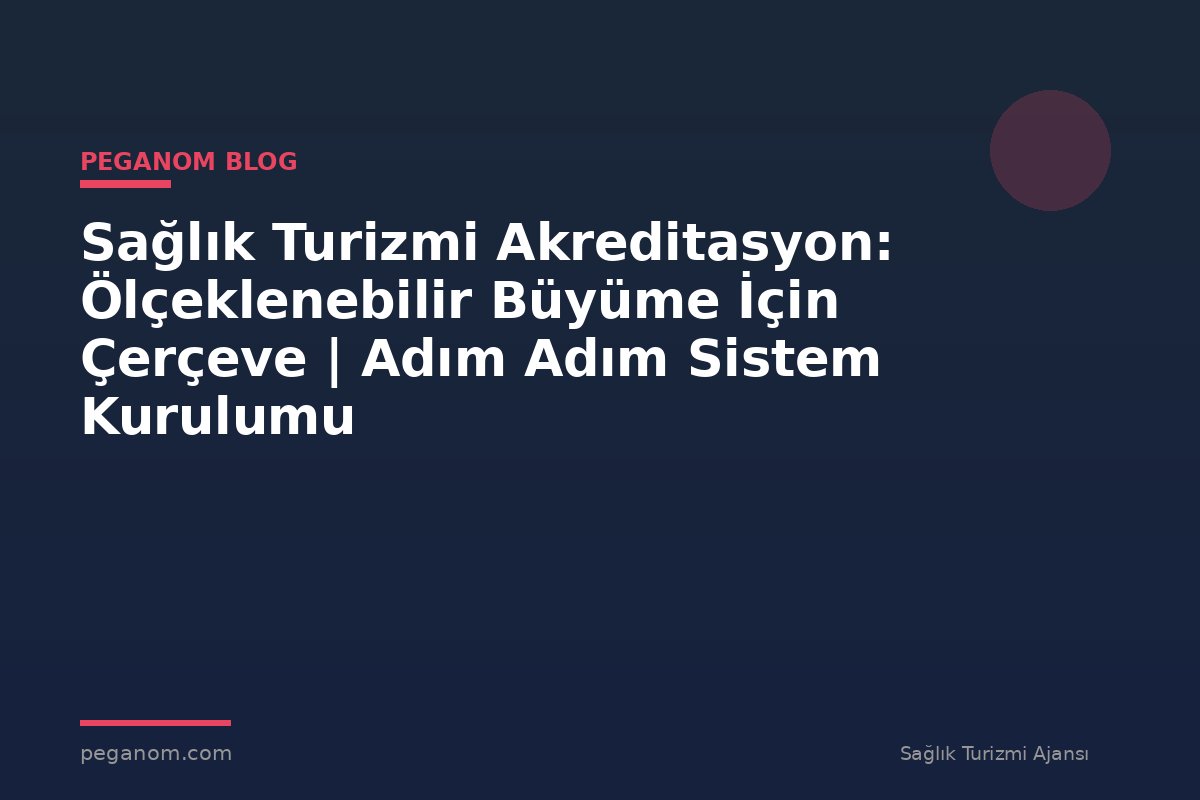 Sağlık Turizmi Akreditasyon: Ölçeklenebilir Büyüme İçin Çerçeve | Adım Adım Sistem Kurulumu
