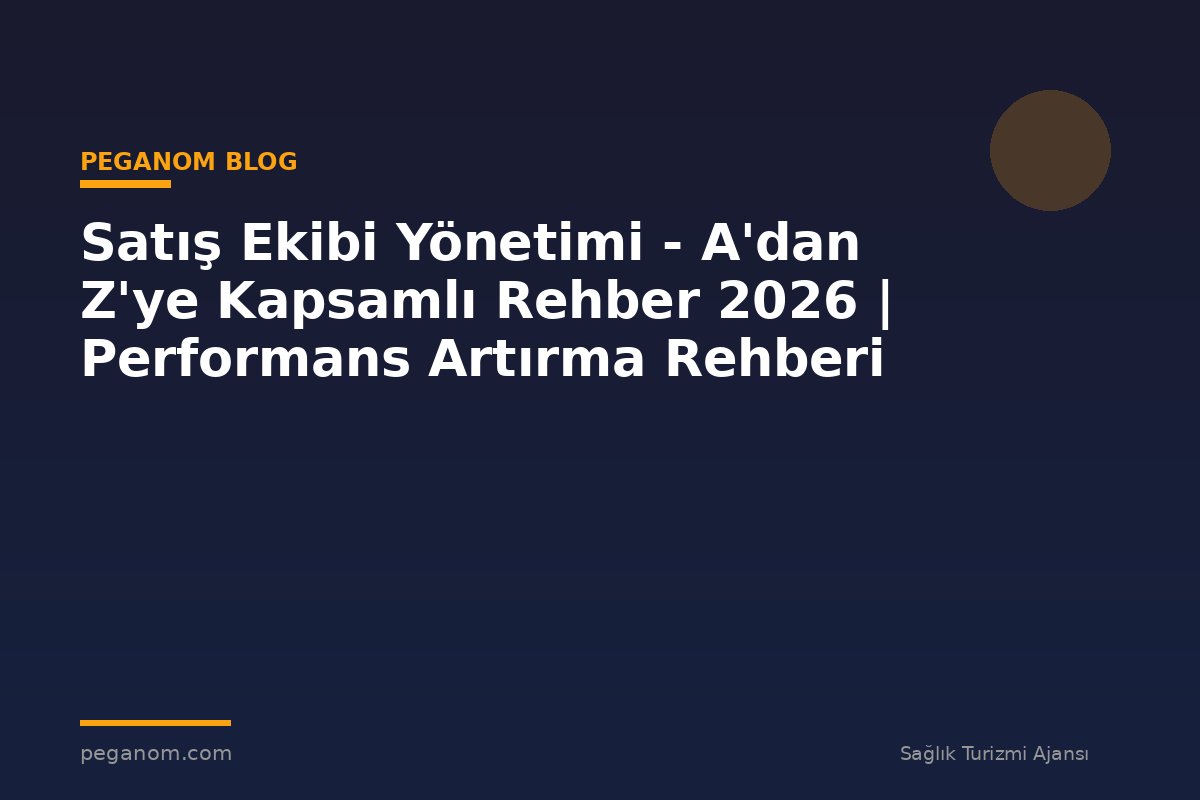 Satış Ekibi Yönetimi - A'dan Z'ye Kapsamlı Rehber 2026 | Performans Artırma Rehberi