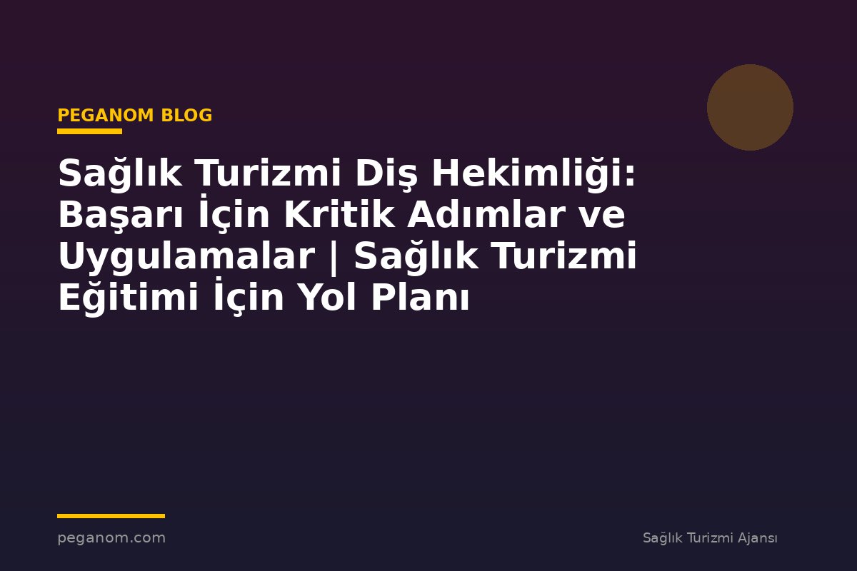Sağlık Turizmi Diş Hekimliği: Başarı İçin Kritik Adımlar ve Uygulamalar | Sağlık Turizmi Eğitimi İçin Yol Planı