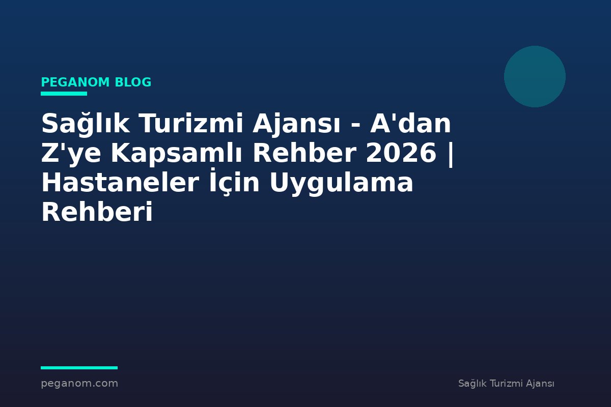 Sağlık Turizmi Ajansı - A'dan Z'ye Kapsamlı Rehber 2026 | Hastaneler İçin Uygulama Rehberi