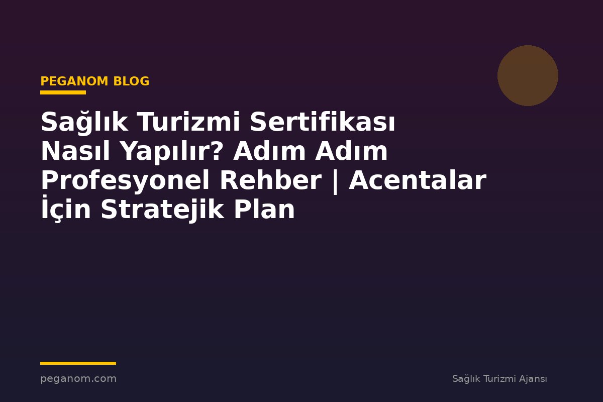 Sağlık Turizmi Sertifikası Nasıl Yapılır? Adım Adım Profesyonel Rehber | Acentalar İçin Stratejik Plan