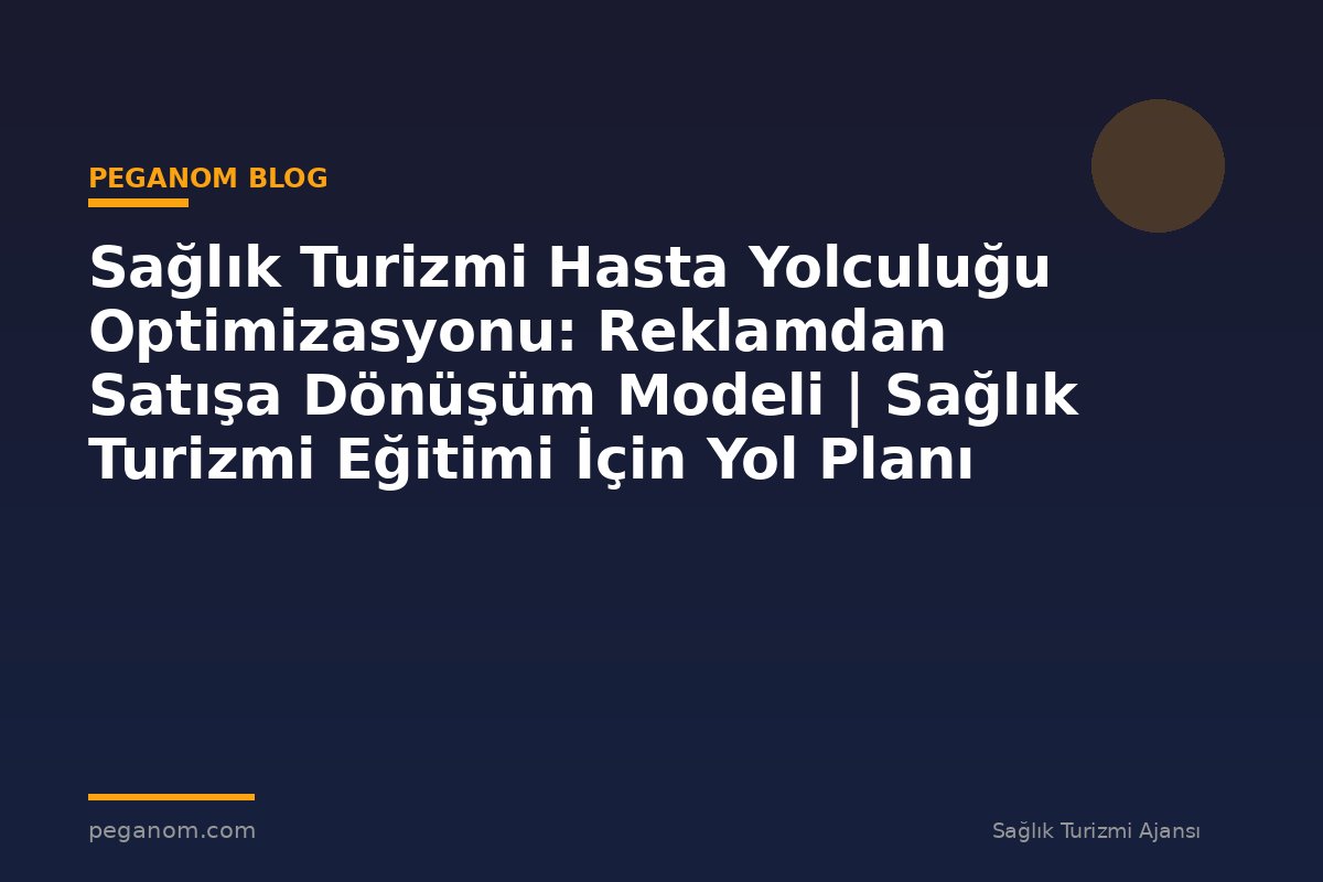 Sağlık Turizmi Hasta Yolculuğu Optimizasyonu: Reklamdan Satışa Dönüşüm Modeli | Sağlık Turizmi Eğitimi İçin Yol Planı