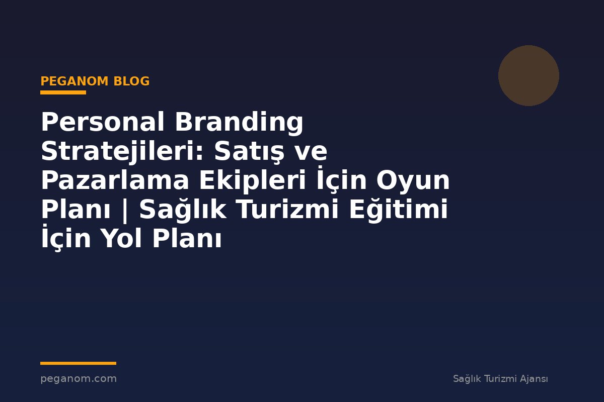 Personal Branding Stratejileri: Satış ve Pazarlama Ekipleri İçin Oyun Planı | Sağlık Turizmi Eğitimi İçin Yol Planı