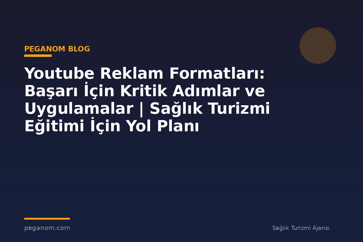 Youtube Reklam Formatları: Başarı İçin Kritik Adımlar ve Uygulamalar | Sağlık Turizmi Eğitimi İçin Yol Planı