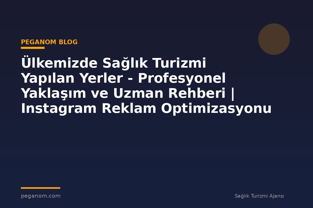 Ülkemizde Sağlık Turizmi Yapılan Yerler - Profesyonel Yaklaşım ve Uzman Rehberi | Instagram Reklam Optimizasyonu