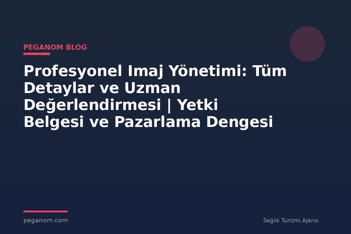 Profesyonel Imaj Yönetimi: Tüm Detaylar ve Uzman Değerlendirmesi | Yetki Belgesi ve Pazarlama Dengesi