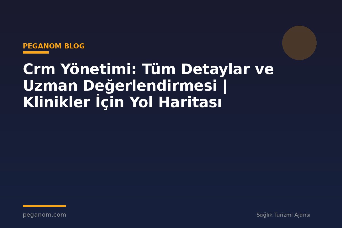 Crm Yönetimi: Tüm Detaylar ve Uzman Değerlendirmesi | Klinikler İçin Yol Haritası