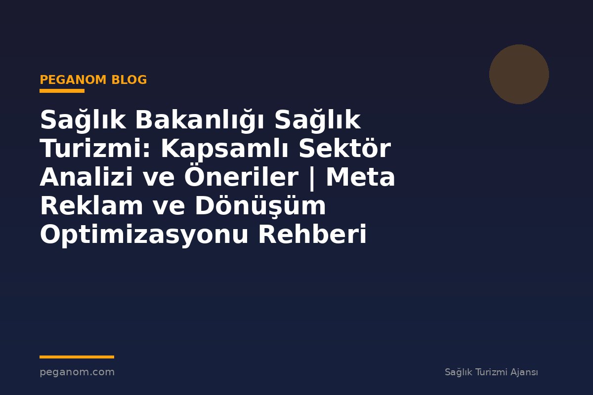 Sağlık Bakanlığı Sağlık Turizmi: Kapsamlı Sektör Analizi ve Öneriler | Meta Reklam ve Dönüşüm Optimizasyonu Rehberi