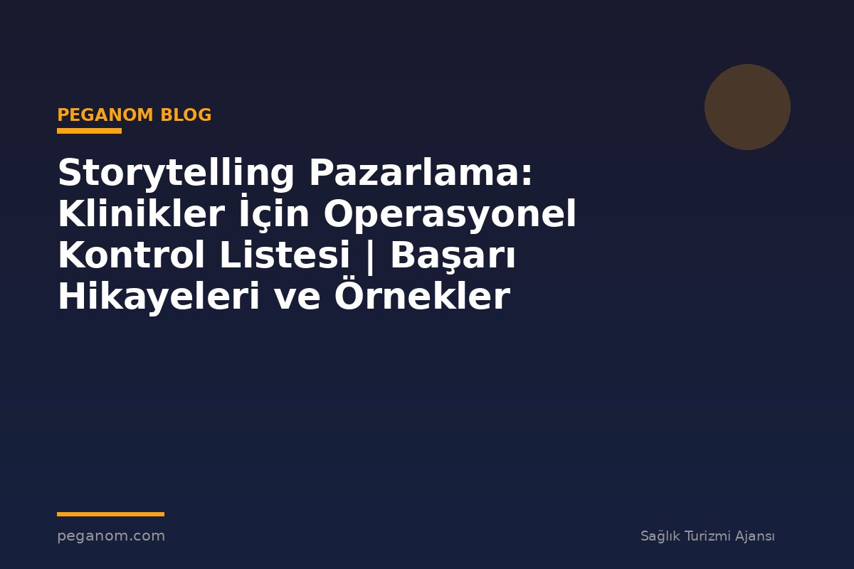 Storytelling Pazarlama: Klinikler İçin Operasyonel Kontrol Listesi | Başarı Hikayeleri ve Örnekler