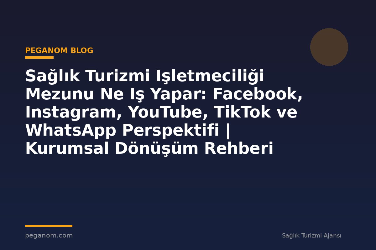Sağlık Turizmi Işletmeciliği Mezunu Ne Iş Yapar: Facebook, Instagram, YouTube, TikTok ve WhatsApp Perspektifi | Kurumsal Dönüşüm Rehberi