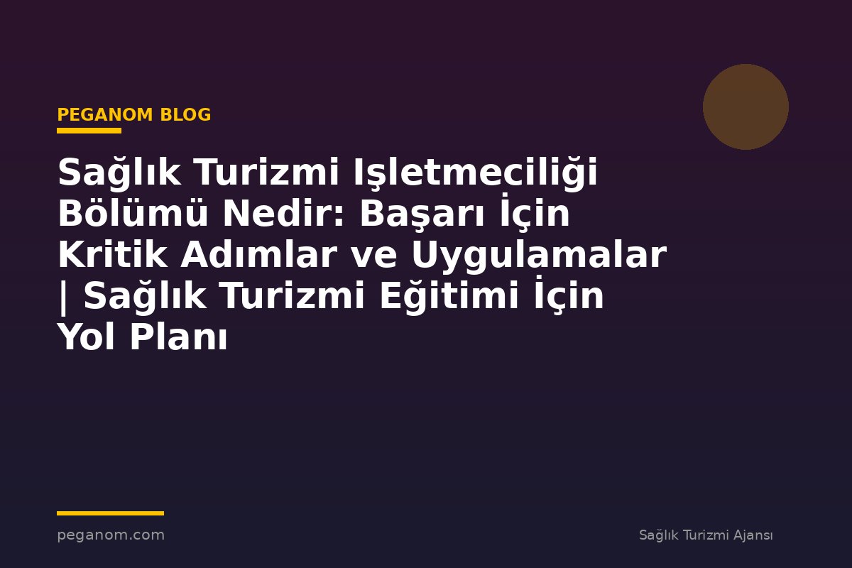 Sağlık Turizmi Işletmeciliği Bölümü Nedir: Başarı İçin Kritik Adımlar ve Uygulamalar | Sağlık Turizmi Eğitimi İçin Yol Planı