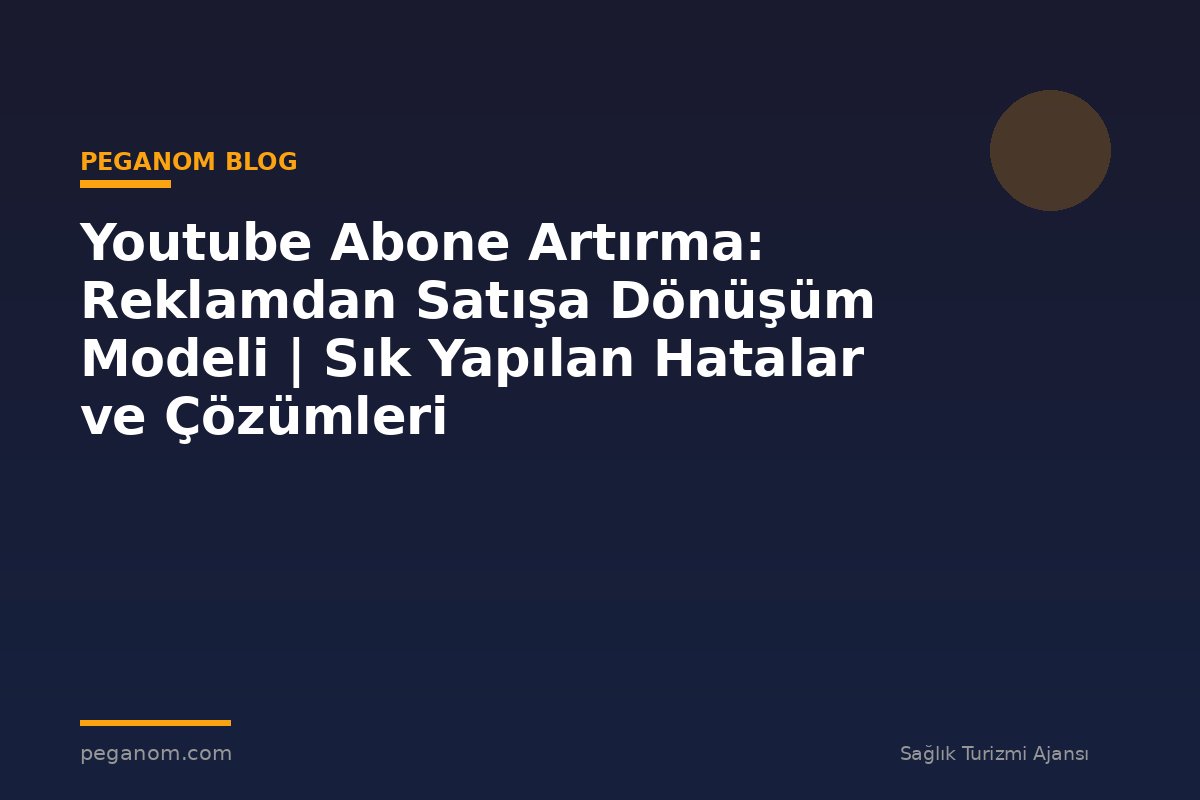 Youtube Abone Artırma: Reklamdan Satışa Dönüşüm Modeli | Sık Yapılan Hatalar ve Çözümleri