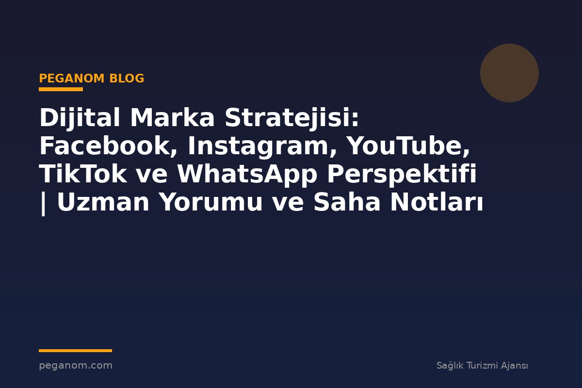 Dijital Marka Stratejisi: Facebook, Instagram, YouTube, TikTok ve WhatsApp Perspektifi | Uzman Yorumu ve Saha Notları