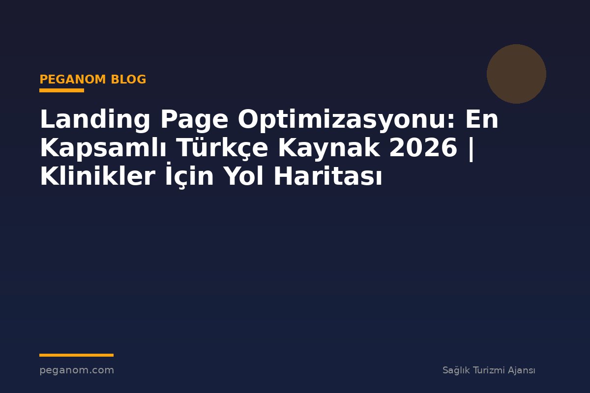 Landing Page Optimizasyonu: En Kapsamlı Türkçe Kaynak 2026 | Klinikler İçin Yol Haritası