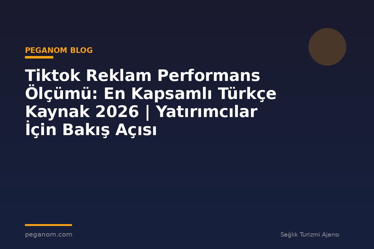 Tiktok Reklam Performans Ölçümü: En Kapsamlı Türkçe Kaynak 2026 | Yatırımcılar İçin Bakış Açısı