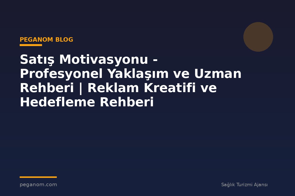 Satış Motivasyonu - Profesyonel Yaklaşım ve Uzman Rehberi | Reklam Kreatifi ve Hedefleme Rehberi